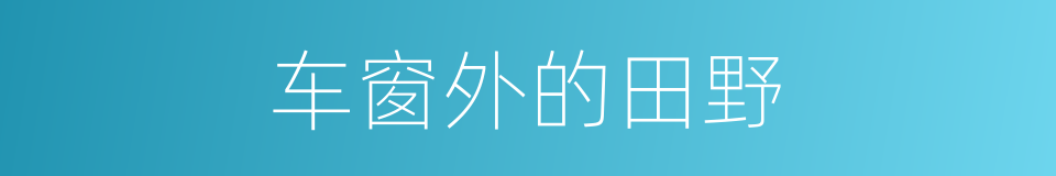 车窗外的田野的同义词