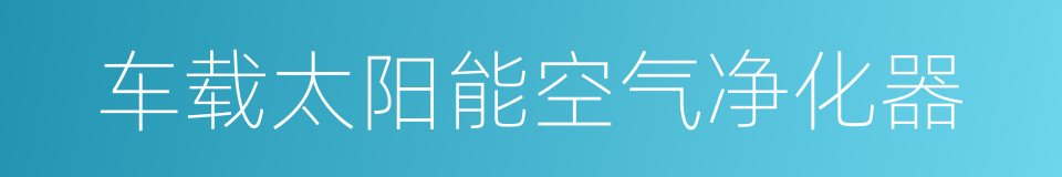 车载太阳能空气净化器的同义词