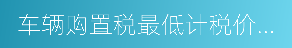车辆购置税最低计税价格目录的同义词