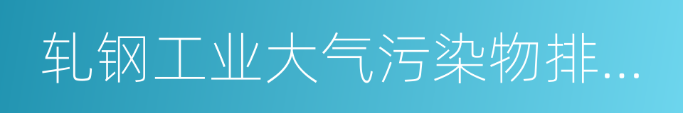 轧钢工业大气污染物排放标准的同义词