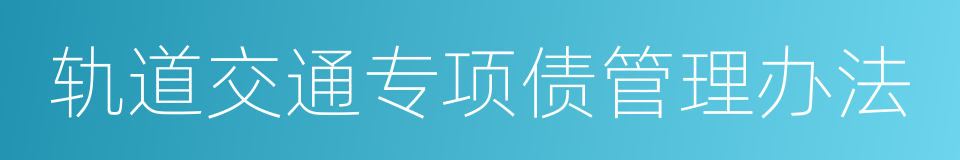 轨道交通专项债管理办法的同义词