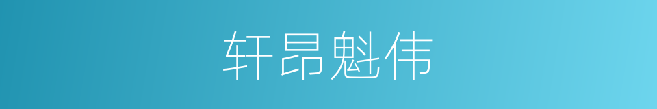 轩昂魁伟的意思
