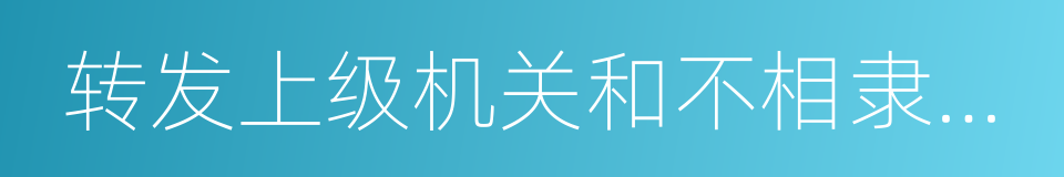 转发上级机关和不相隶属机关的公文的同义词