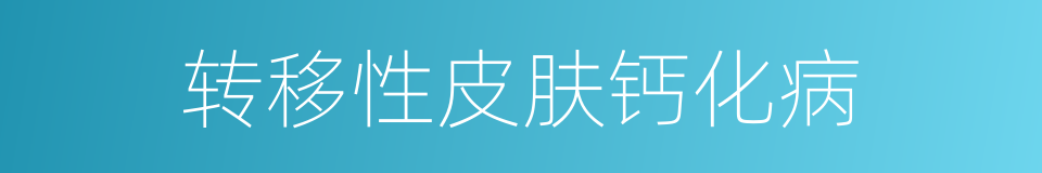 转移性皮肤钙化病的同义词