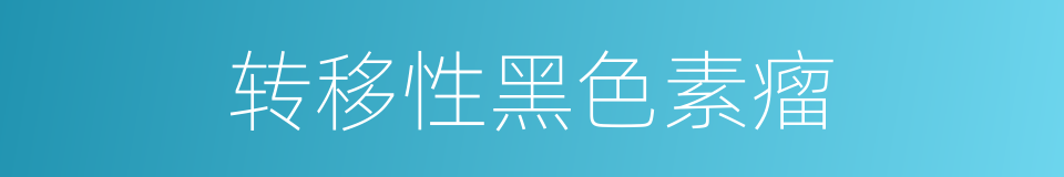 转移性黑色素瘤的同义词