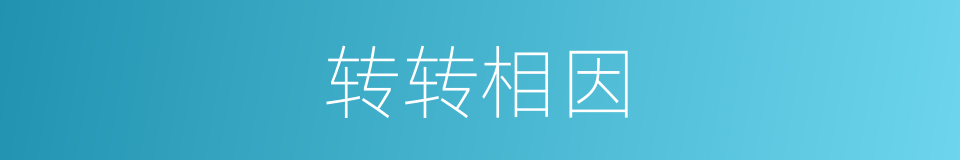 转转相因的意思