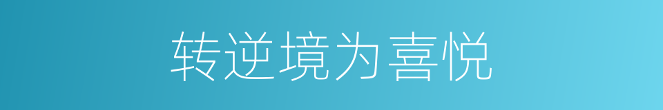 转逆境为喜悦的同义词