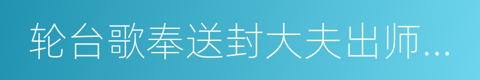 轮台歌奉送封大夫出师西征的同义词