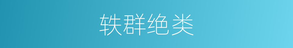 轶群绝类的意思