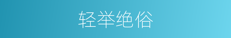 轻举绝俗的意思