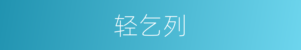 轻乞列的意思