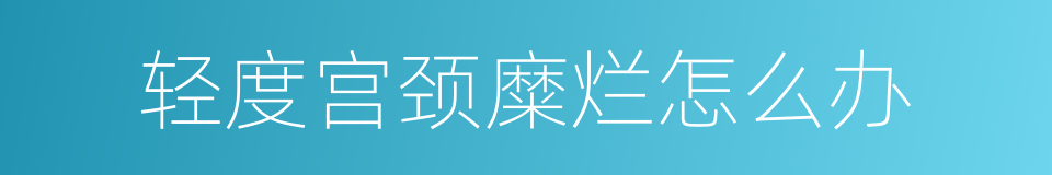 轻度宫颈糜烂怎么办的同义词
