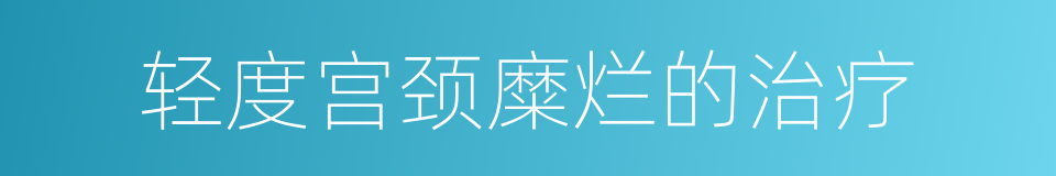 轻度宫颈糜烂的治疗的同义词