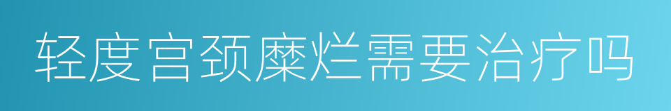 轻度宫颈糜烂需要治疗吗的同义词