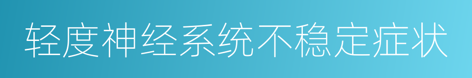 轻度神经系统不稳定症状的同义词