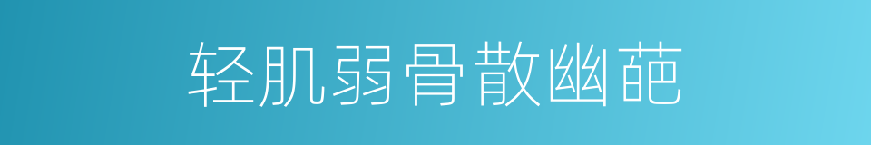 轻肌弱骨散幽葩的同义词