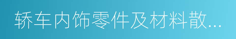 轿车内饰零件及材料散发性能技术要求的同义词