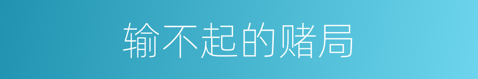 输不起的赌局的同义词