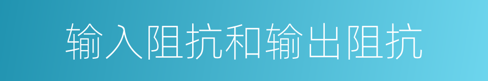 输入阻抗和输出阻抗的同义词
