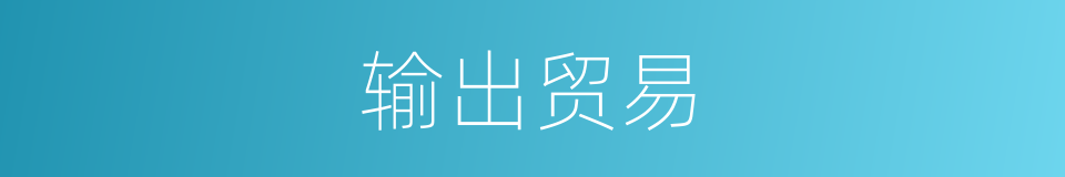输出贸易的意思