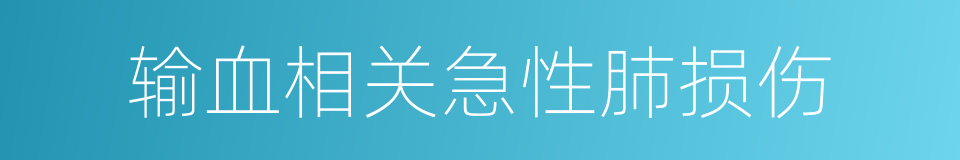 输血相关急性肺损伤的同义词