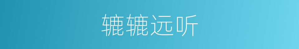 辘辘远听的意思