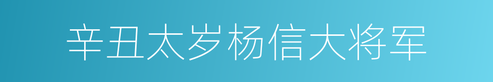 辛丑太岁杨信大将军的同义词