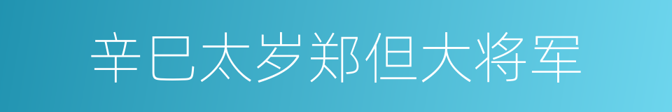 辛巳太岁郑但大将军的同义词