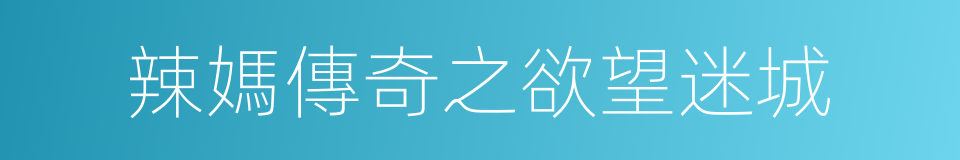 辣媽傳奇之欲望迷城的同義詞