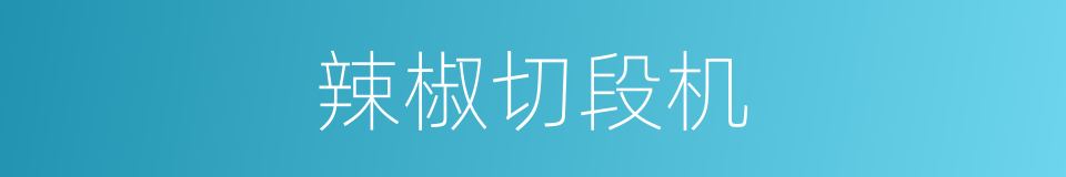 辣椒切段机的同义词