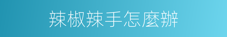 辣椒辣手怎麼辦的同義詞