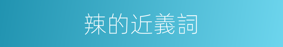 辣的近義詞的同義詞