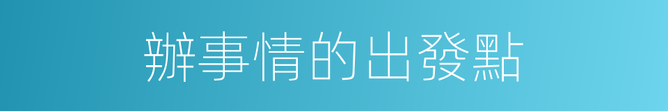 辦事情的出發點的同義詞