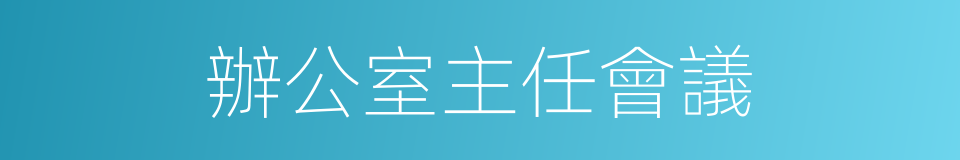 辦公室主任會議的同義詞