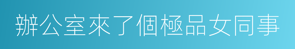 辦公室來了個極品女同事的同義詞