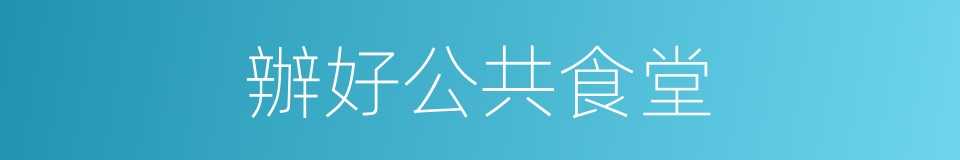 辦好公共食堂的同義詞
