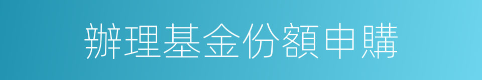 辦理基金份額申購的同義詞
