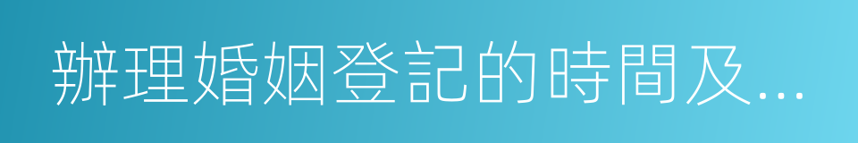 辦理婚姻登記的時間及承辦機關的同義詞