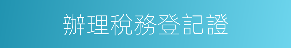 辦理稅務登記證的同義詞