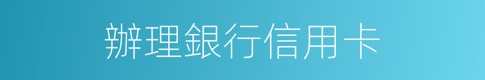 辦理銀行信用卡的同義詞