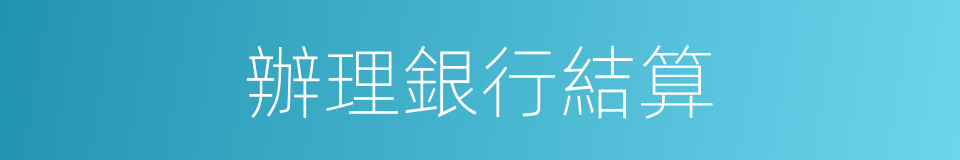 辦理銀行結算的同義詞