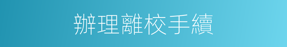 辦理離校手續的同義詞