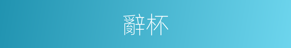 辭杯的同義詞