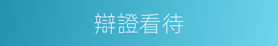 辯證看待的同義詞