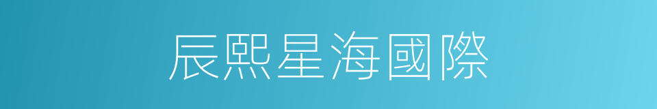 辰熙星海國際的同義詞