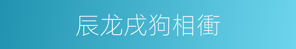 辰龙戌狗相衝的同義詞