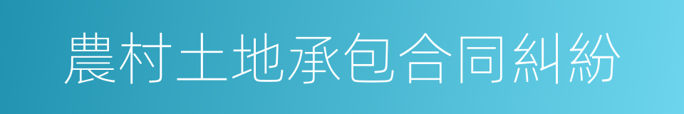 農村土地承包合同糾紛的同義詞