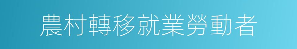 農村轉移就業勞動者的同義詞