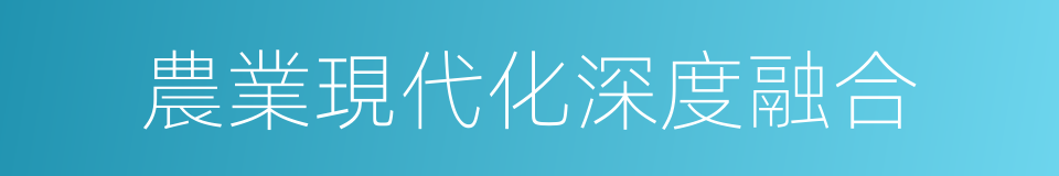 農業現代化深度融合的同義詞