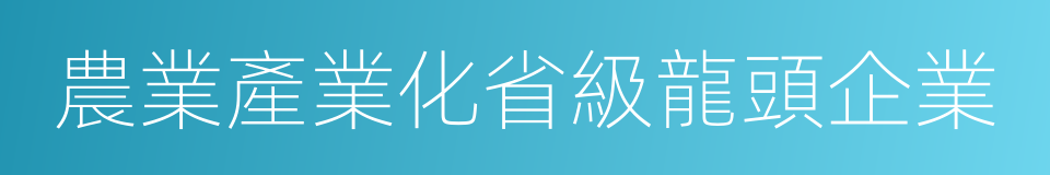 農業產業化省級龍頭企業的同義詞
